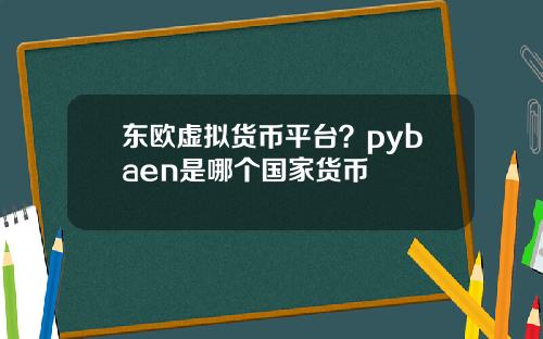 东欧虚拟货币平台？pybaen是哪个国家货币