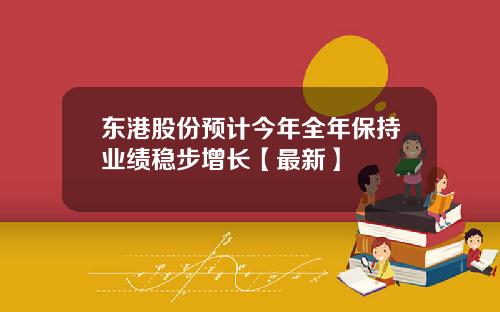 东港股份预计今年全年保持业绩稳步增长【最新】