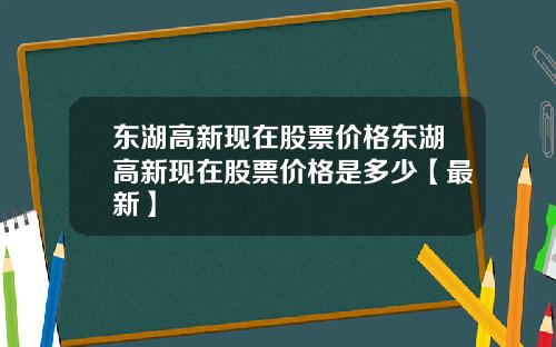 东湖高新现在股票价格东湖高新现在股票价格是多少【最新】