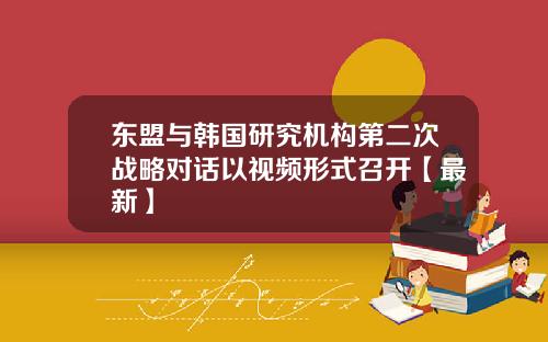 东盟与韩国研究机构第二次战略对话以视频形式召开【最新】