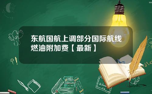 东航国航上调部分国际航线燃油附加费【最新】