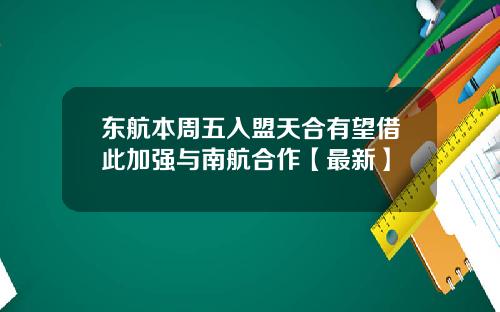 东航本周五入盟天合有望借此加强与南航合作【最新】