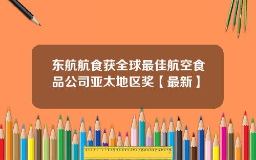 东航航食获全球最佳航空食品公司亚太地区奖【最新】