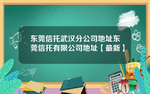 东莞信托武汉分公司地址东莞信托有限公司地址【最新】