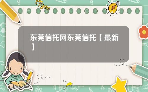 东莞信托网东莞信托【最新】