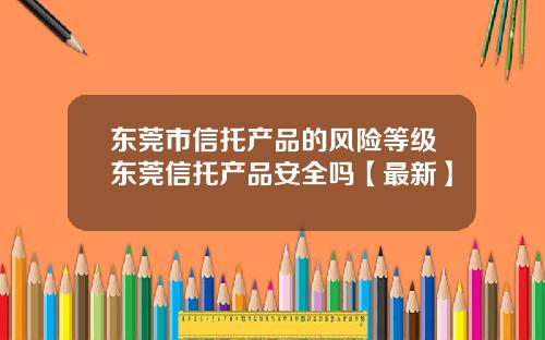 东莞市信托产品的风险等级东莞信托产品安全吗【最新】