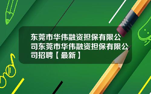 东莞市华伟融资担保有限公司东莞市华伟融资担保有限公司招聘【最新】