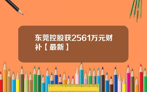 东莞控股获2561万元财补【最新】