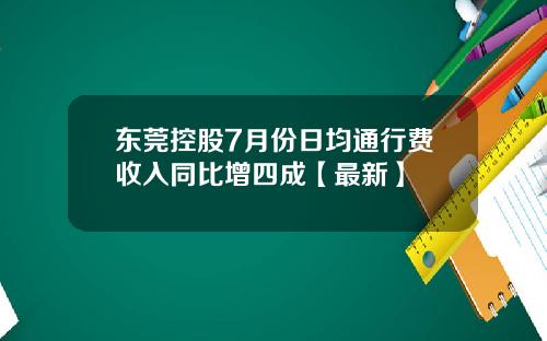东莞控股7月份日均通行费收入同比增四成【最新】