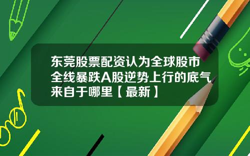 东莞股票配资认为全球股市全线暴跌A股逆势上行的底气来自于哪里【最新】