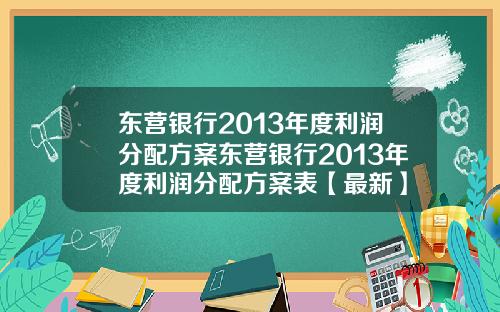 东营银行2013年度利润分配方案东营银行2013年度利润分配方案表【最新】