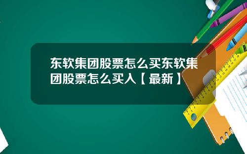 东软集团股票怎么买东软集团股票怎么买入【最新】