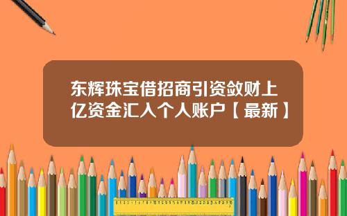 东辉珠宝借招商引资敛财上亿资金汇入个人账户【最新】