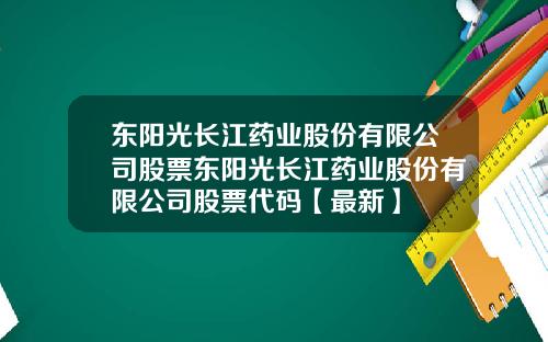 东阳光长江药业股份有限公司股票东阳光长江药业股份有限公司股票代码【最新】
