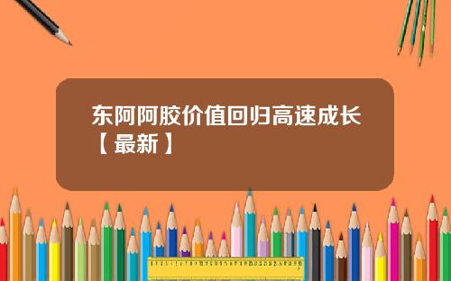 东阿阿胶价值回归高速成长【最新】