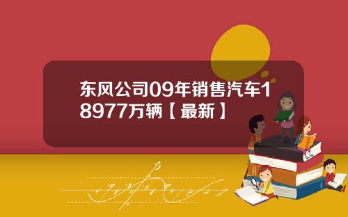 东风公司09年销售汽车18977万辆【最新】