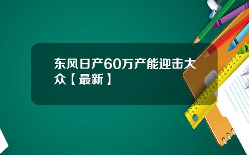 东风日产60万产能迎击大众【最新】