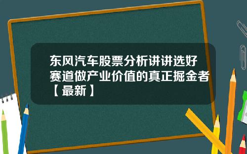 东风汽车股票分析讲讲选好赛道做产业价值的真正掘金者【最新】