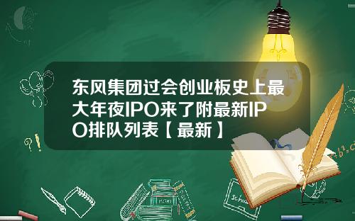 东风集团过会创业板史上最大年夜IPO来了附最新IPO排队列表【最新】