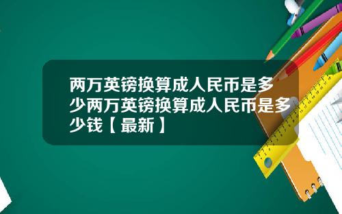 两万英镑换算成人民币是多少两万英镑换算成人民币是多少钱【最新】
