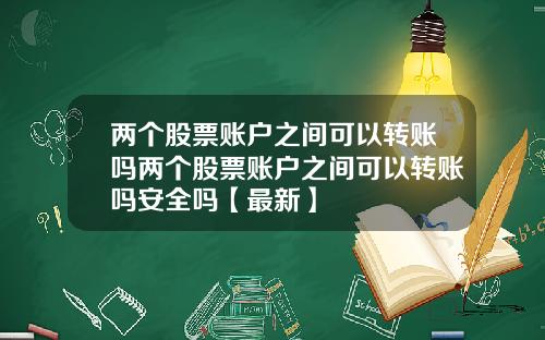 两个股票账户之间可以转账吗两个股票账户之间可以转账吗安全吗【最新】