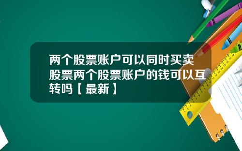 两个股票账户可以同时买卖股票两个股票账户的钱可以互转吗【最新】
