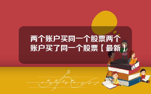 两个账户买同一个股票两个账户买了同一个股票【最新】
