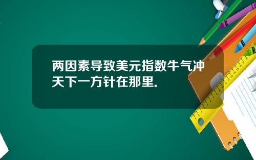 两因素导致美元指数牛气冲天下一方针在那里.