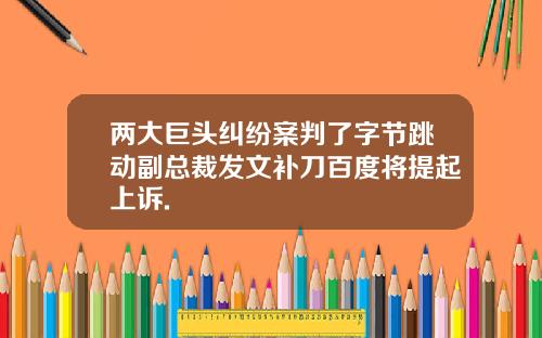 两大巨头纠纷案判了字节跳动副总裁发文补刀百度将提起上诉.