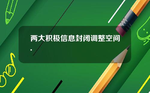 两大积极信息封闭调整空间.