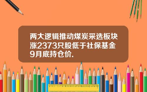 两大逻辑推动煤炭采选板块涨2373只股低于社保基金9月底持仓价.