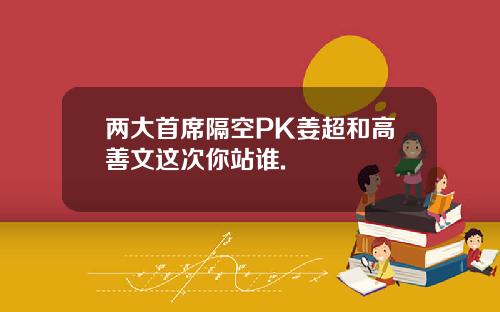 两大首席隔空PK姜超和高善文这次你站谁.