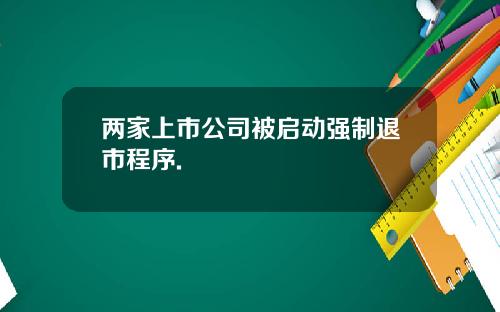 两家上市公司被启动强制退市程序.