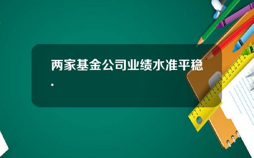 两家基金公司业绩水准平稳.