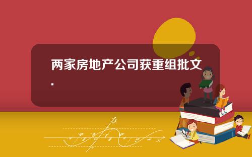 两家房地产公司获重组批文.