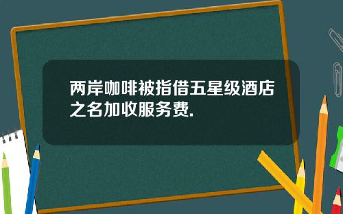 两岸咖啡被指借五星级酒店之名加收服务费.