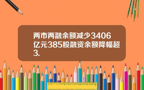 两市两融余额减少3406亿元385股融资余额降幅超3.