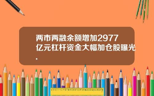 两市两融余额增加2977亿元杠杆资金大幅加仓股曝光.
