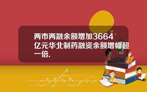 两市两融余额增加3664亿元华北制药融资余额增幅超一倍.