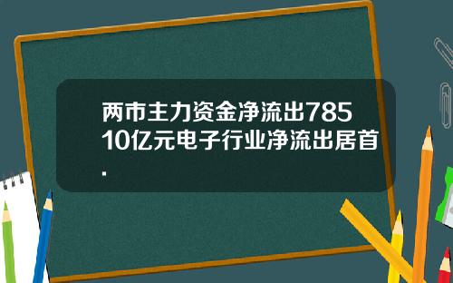 两市主力资金净流出78510亿元电子行业净流出居首.