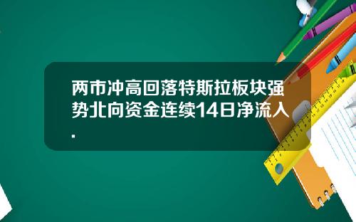 两市冲高回落特斯拉板块强势北向资金连续14日净流入.