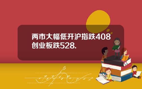 两市大幅低开沪指跌408创业板跌528.