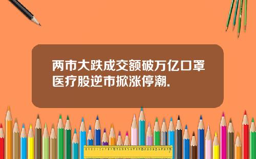 两市大跌成交额破万亿口罩医疗股逆市掀涨停潮.