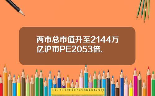 两市总市值升至2144万亿沪市PE2053倍.