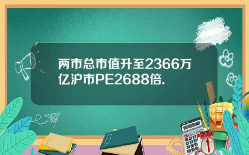 两市总市值升至2366万亿沪市PE2688倍.