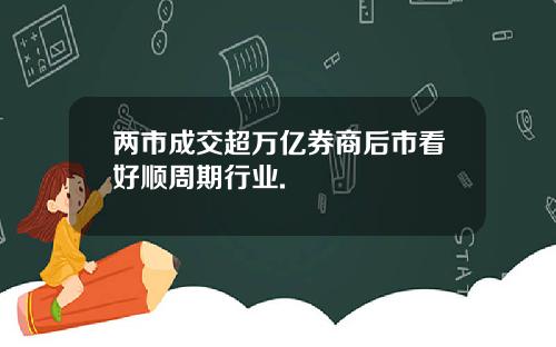 两市成交超万亿券商后市看好顺周期行业.