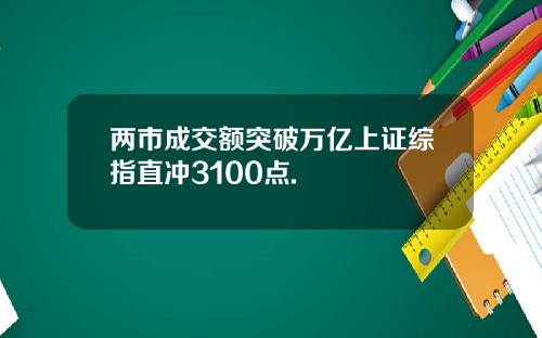 两市成交额突破万亿上证综指直冲3100点.
