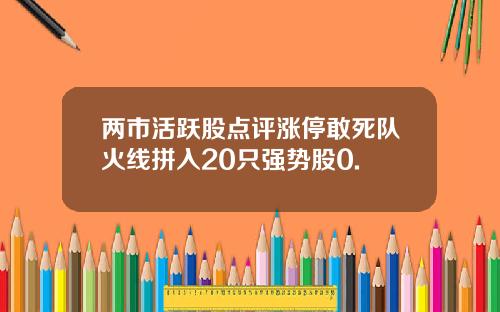 两市活跃股点评涨停敢死队火线拼入20只强势股0.