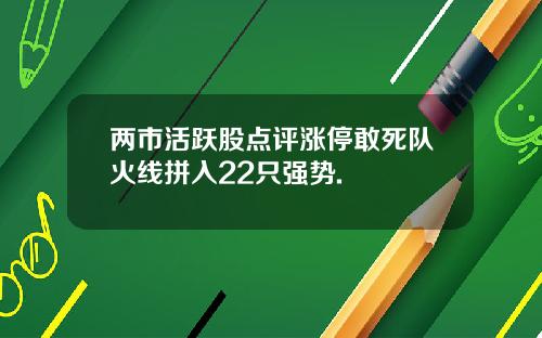 两市活跃股点评涨停敢死队火线拼入22只强势.