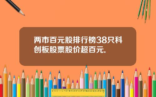两市百元股排行榜38只科创板股票股价超百元.